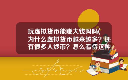 玩虚拟货币能赚大钱吗吗(为什么虚拟货币越来越多？还有很多人炒币？怎么看待这种现象？)