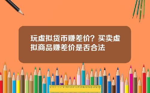 玩虚拟货币赚差价？买卖虚拟商品赚差价是否合法