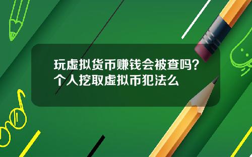 玩虚拟货币赚钱会被查吗？个人挖取虚拟币犯法么