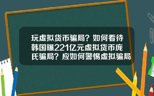 玩虚拟货币骗局？如何看待韩国曝221亿元虚拟货币庞氏骗局？应如何警惕虚拟骗局？