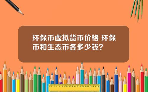 环保币虚拟货币价格 环保币和生态币各多少钱？