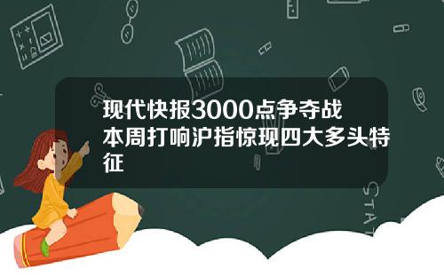 现代快报3000点争夺战本周打响沪指惊现四大多头特征