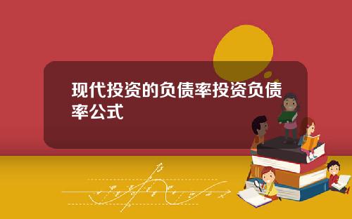 现代投资的负债率投资负债率公式