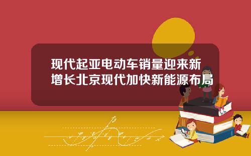 现代起亚电动车销量迎来新增长北京现代加快新能源布局