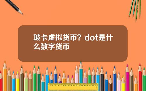 玻卡虚拟货币？dot是什么数字货币