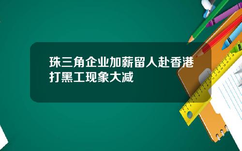 珠三角企业加薪留人赴香港打黑工现象大减