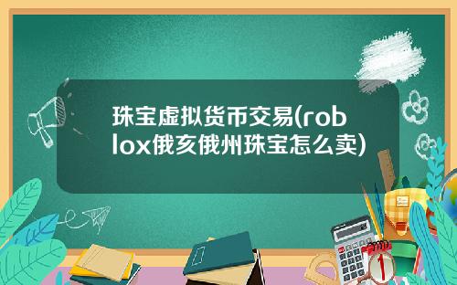 珠宝虚拟货币交易(roblox俄亥俄州珠宝怎么卖)
