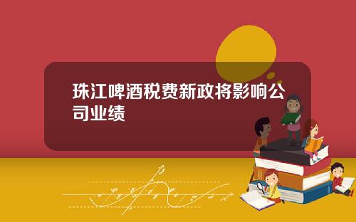 珠江啤酒税费新政将影响公司业绩