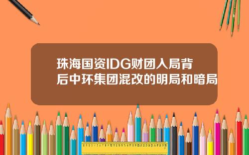 珠海国资IDG财团入局背后中环集团混改的明局和暗局