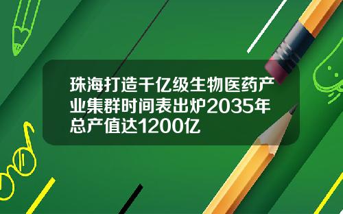 珠海打造千亿级生物医药产业集群时间表出炉2035年总产值达1200亿