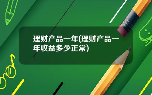 理财产品一年(理财产品一年收益多少正常)