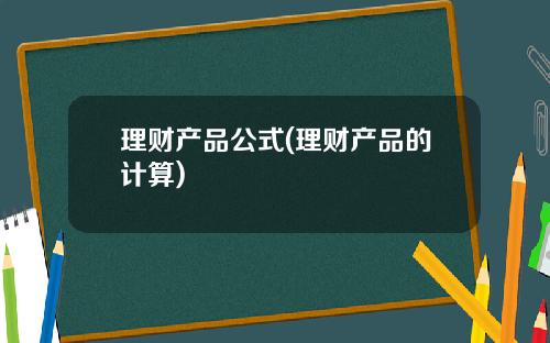 理财产品公式(理财产品的计算)