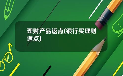 理财产品返点(银行买理财返点)