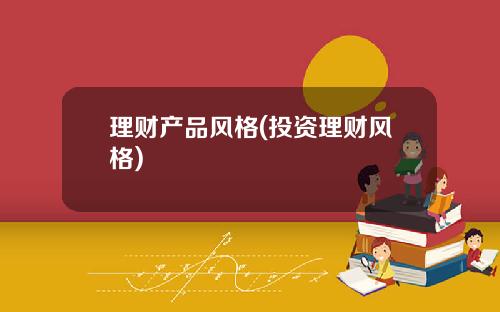 理财产品风格(投资理财风格)