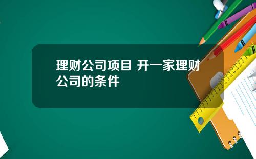 理财公司项目 开一家理财公司的条件