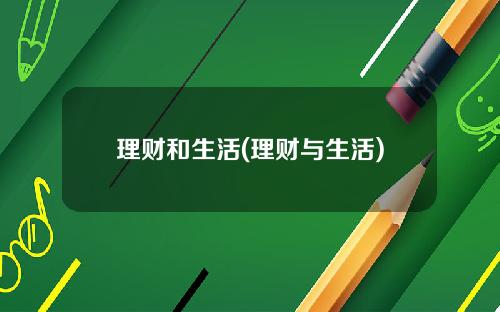 理财和生活(理财与生活)