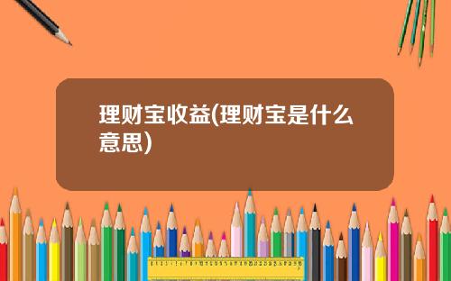 理财宝收益(理财宝是什么意思)
