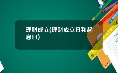 理财成立(理财成立日和起息日)