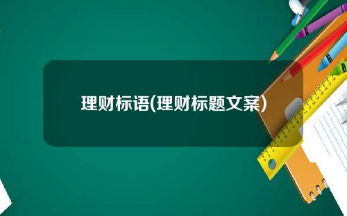 理财标语(理财标题文案)
