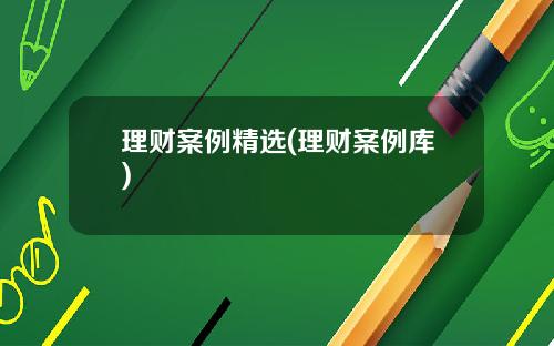 理财案例精选(理财案例库)