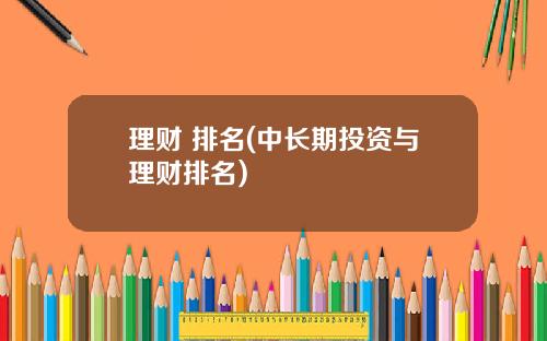 理财 排名(中长期投资与理财排名)
