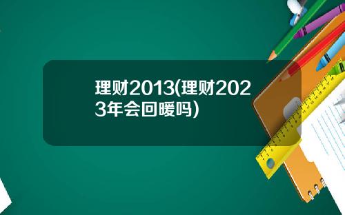 理财2013(理财2023年会回暖吗)