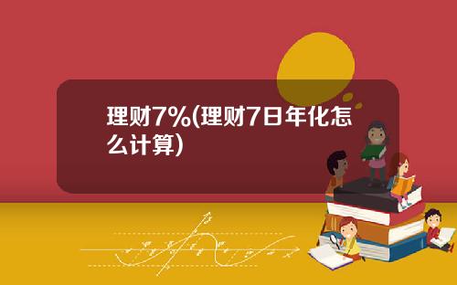 理财7%(理财7日年化怎么计算)