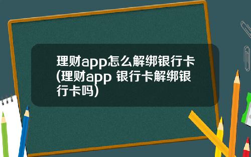 理财app怎么解绑银行卡(理财app 银行卡解绑银行卡吗)