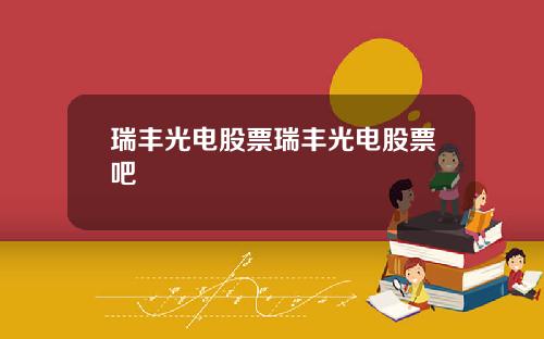 瑞丰光电股票瑞丰光电股票吧