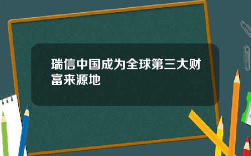 瑞信中国成为全球第三大财富来源地