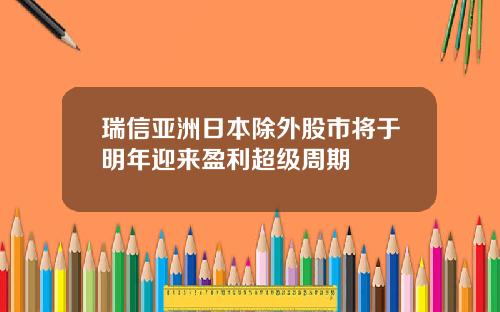 瑞信亚洲日本除外股市将于明年迎来盈利超级周期