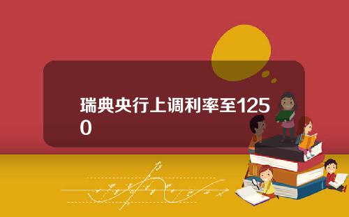 瑞典央行上调利率至1250
