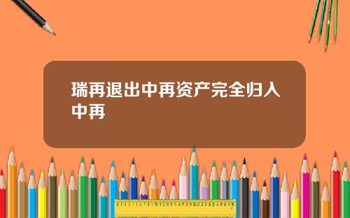 瑞再退出中再资产完全归入中再