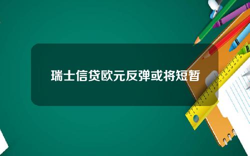 瑞士信贷欧元反弹或将短暂