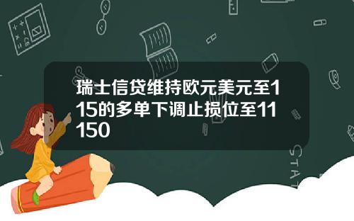 瑞士信贷维持欧元美元至115的多单下调止损位至11150