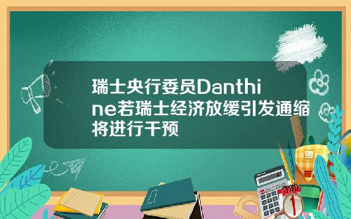 瑞士央行委员Danthine若瑞士经济放缓引发通缩将进行干预