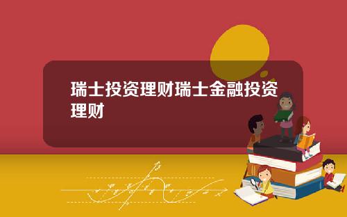 瑞士投资理财瑞士金融投资理财