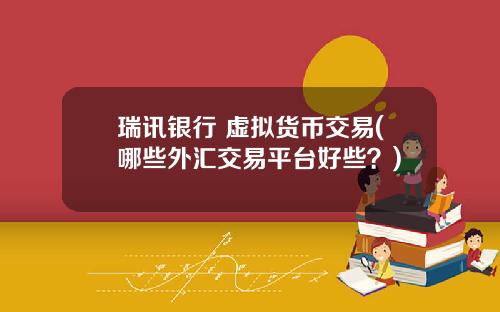 瑞讯银行 虚拟货币交易(哪些外汇交易平台好些？)