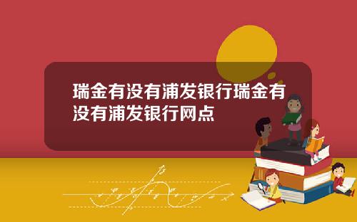 瑞金有没有浦发银行瑞金有没有浦发银行网点