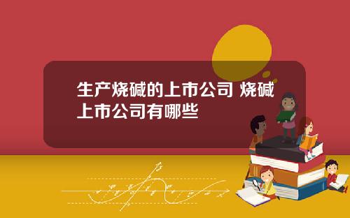 生产烧碱的上市公司 烧碱上市公司有哪些