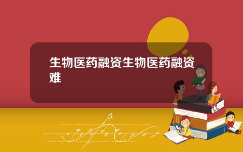 生物医药融资生物医药融资难