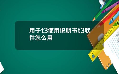 用于t3使用说明书t3软件怎么用