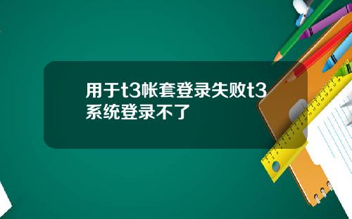 用于t3帐套登录失败t3系统登录不了