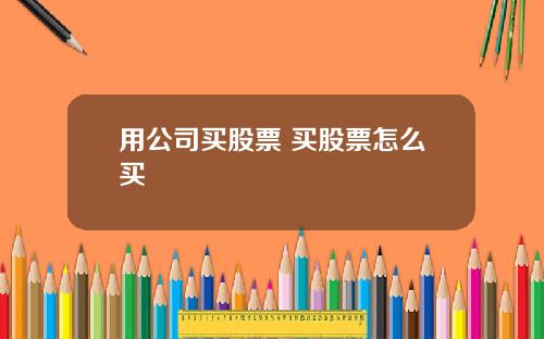 用公司买股票 买股票怎么买