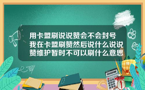 用卡盟刷说说赞会不会封号我在卡盟刷赞然后说什么说说赞维护暂时不可以刷什么意思