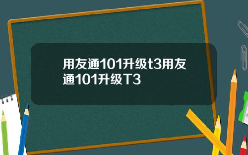 用友通101升级t3用友通101升级T3