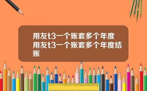 用友t3一个账套多个年度用友t3一个账套多个年度结账