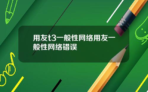 用友t3一般性网络用友一般性网络错误