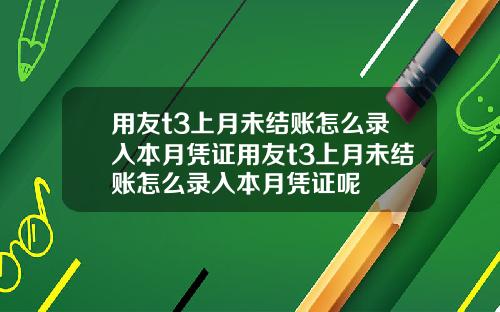 用友t3上月未结账怎么录入本月凭证用友t3上月未结账怎么录入本月凭证呢