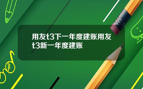 用友t3下一年度建账用友t3新一年度建账